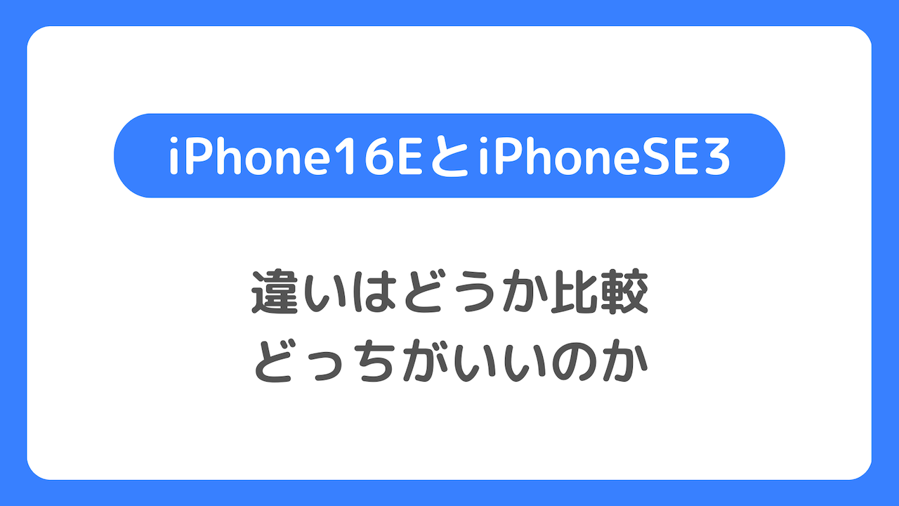 iPhone16EとiPhone SE3の違いはどうか比較：どっちがいいのか