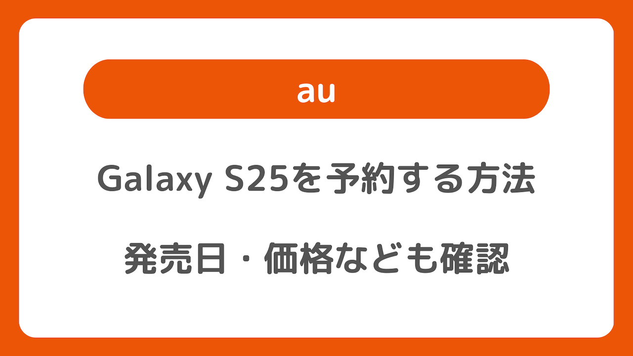 auのGalaxy S25を予約する方法｜発売日・価格なども確認