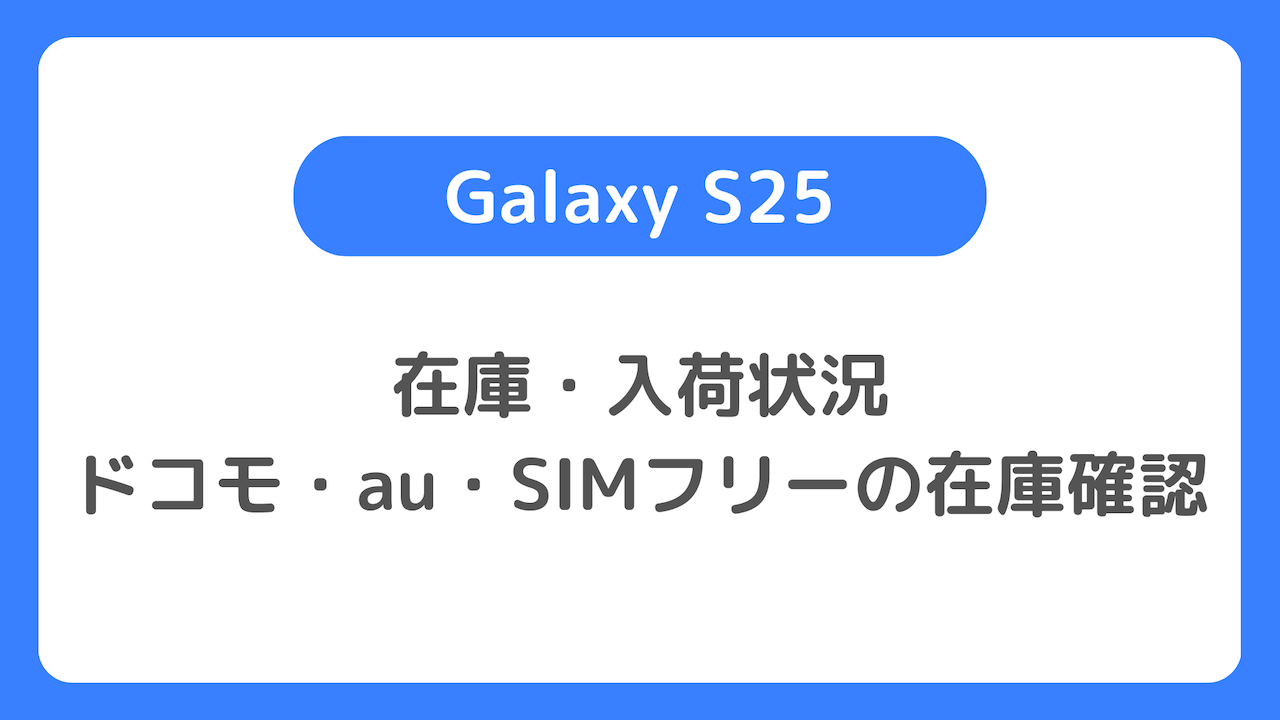 Galaxy S25／S25 Ultraの在庫・入荷状況：オンラインショップや実店舗の在庫確認方法