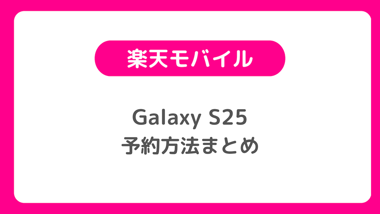 楽天モバイルのGalaxy S25予約方法まとめ：楽天モバイル版の発売日、価格も確認