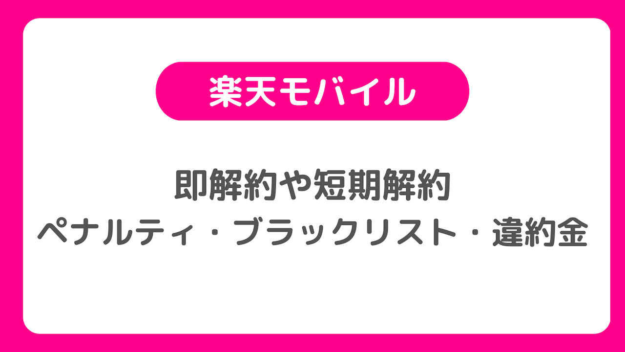 楽天モバイルの即解約や短期解約はペナルティあり？ブラックリスト入りや違約金に注意