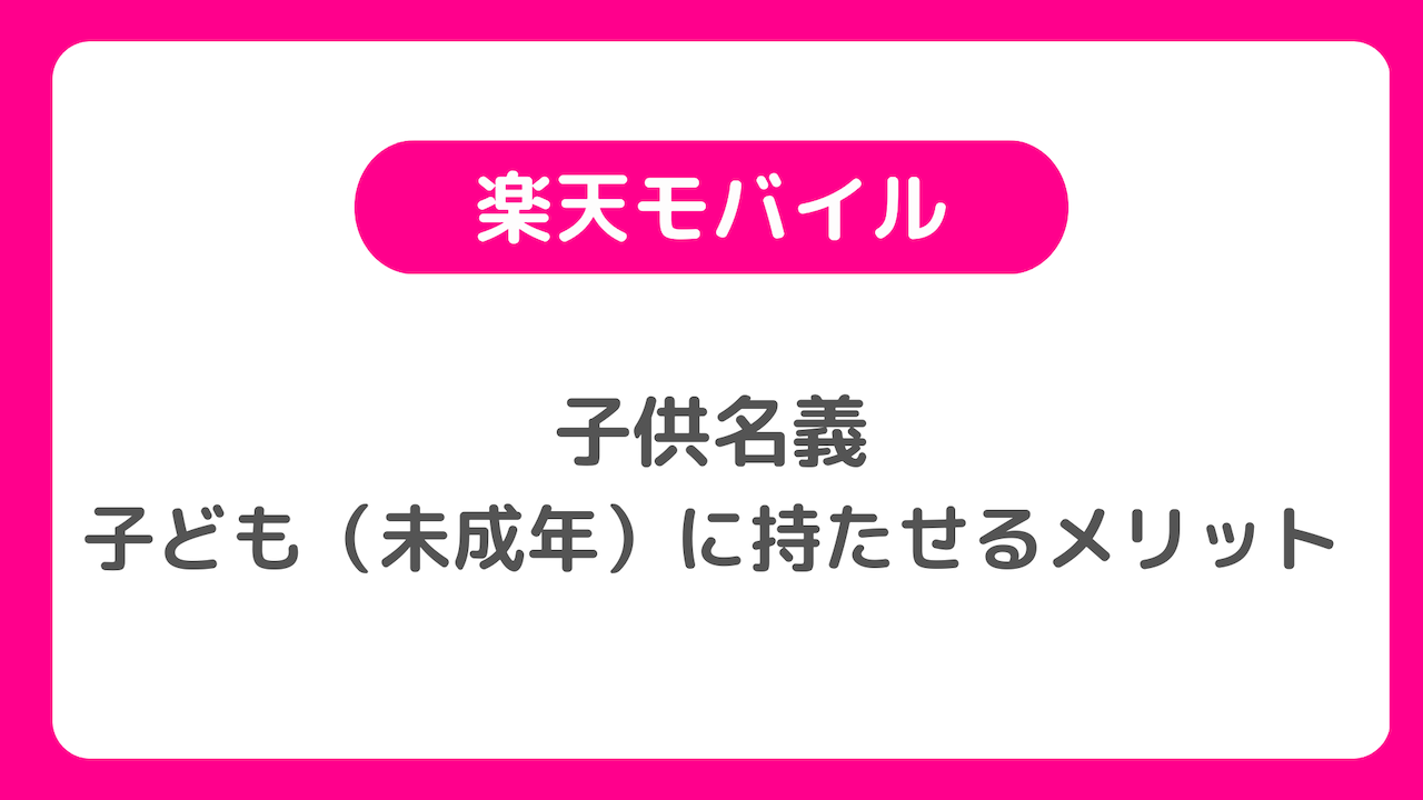 楽天モバイルを子供名義で子ども（未成年）に持たせるメリット多め、キャンペーンも使える