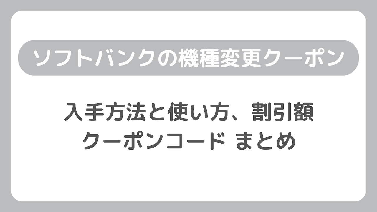 ソフトバンクの機種変更クーポン：クーポンコードの入手方法と使い方、割引額まとめ