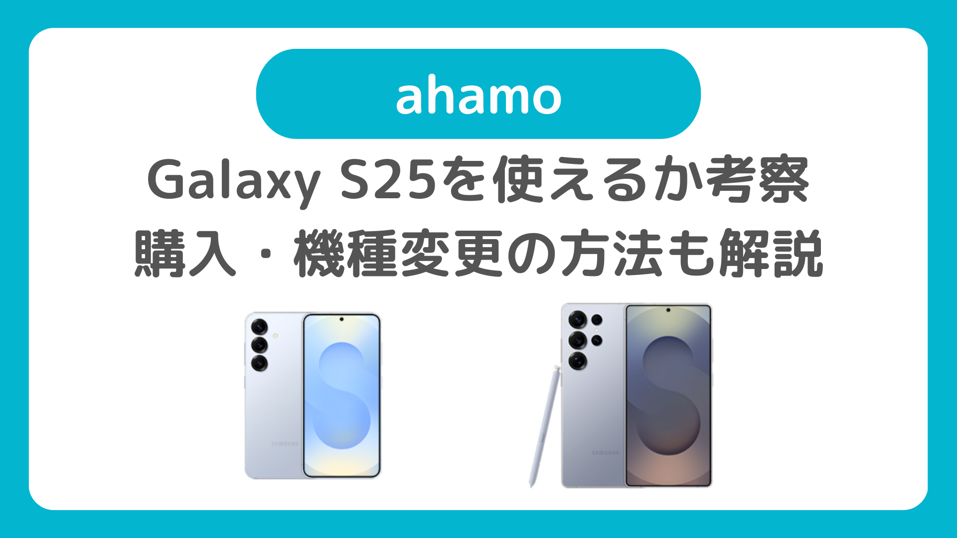 Galaxy S25をahamo（アハモ）使えるのか考察：ahamoでのS25購入・機種変更の方法も解説