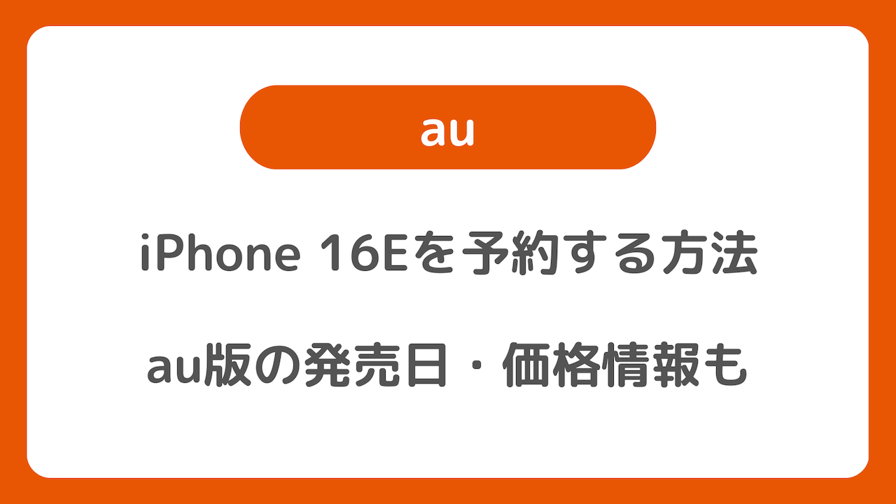 auのiPhone 16Eを予約する方法：au版の発売日や価格情報も紹介