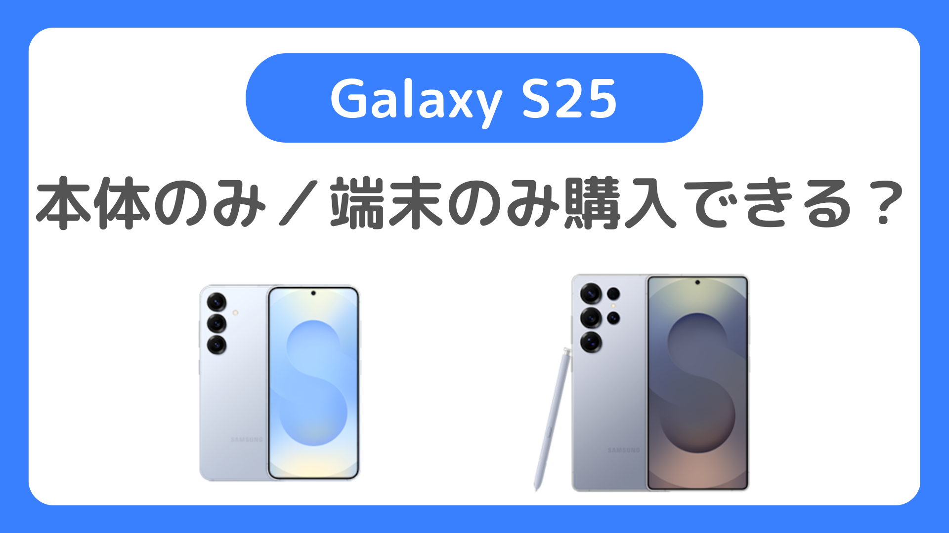 Galaxy S25の本体のみ（端末のみ）購入はできる？メリット・デメリットなど