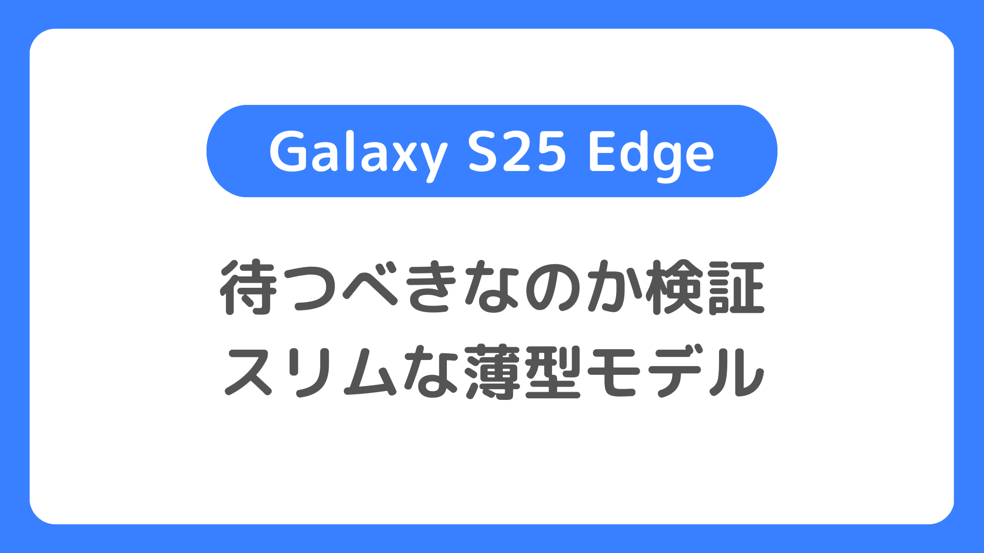 Galaxy S25 Edgeは待つべきなのか?：薄さに特化したスリムな薄型モデル