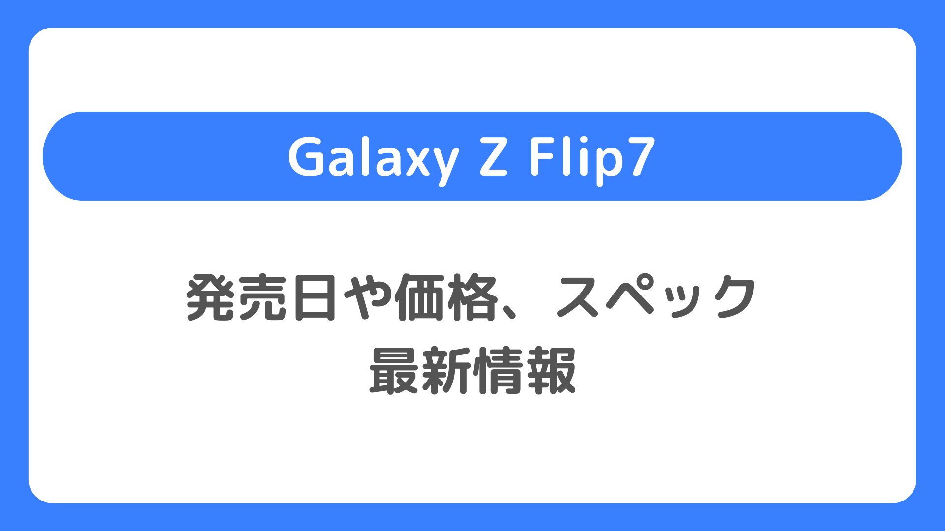 Galaxy Z Flip7の発売日や価格、スペック最新情報：ギャラクシーZフリップ7を待つべきか？