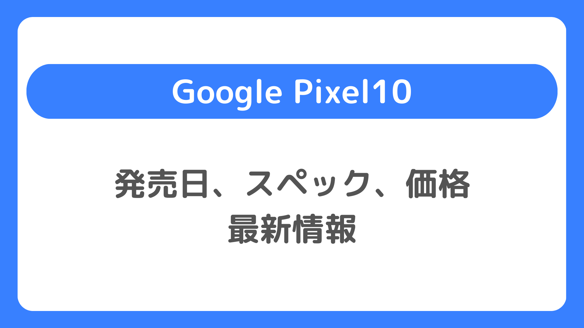 Pixel10・Pixel10 Pro 発売日/スペック/価格の最新情報【Google Pixel 10待つべきか】