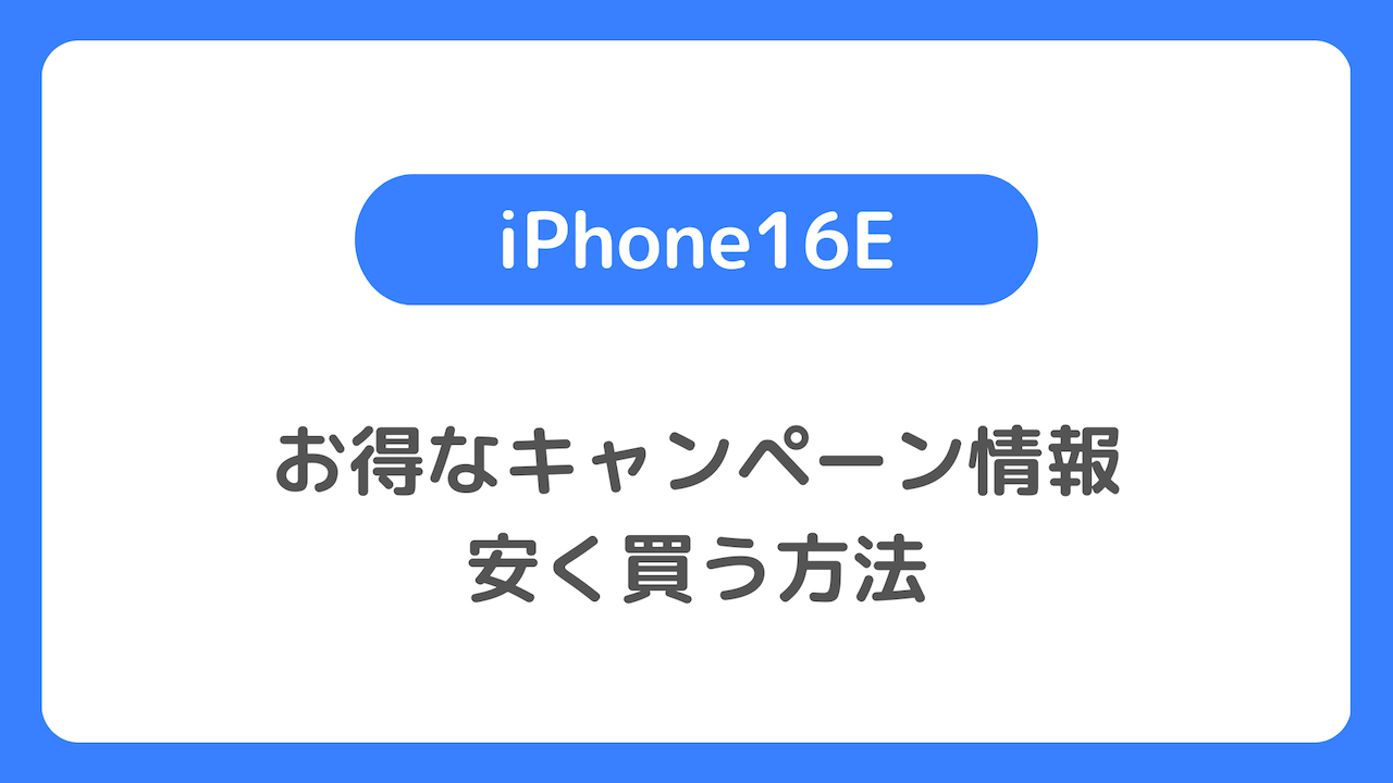 iPhone16Eのキャンペーン情報：16Eを安く買う方法。どこで買うのがお得か。最安値や投げ売りを解説