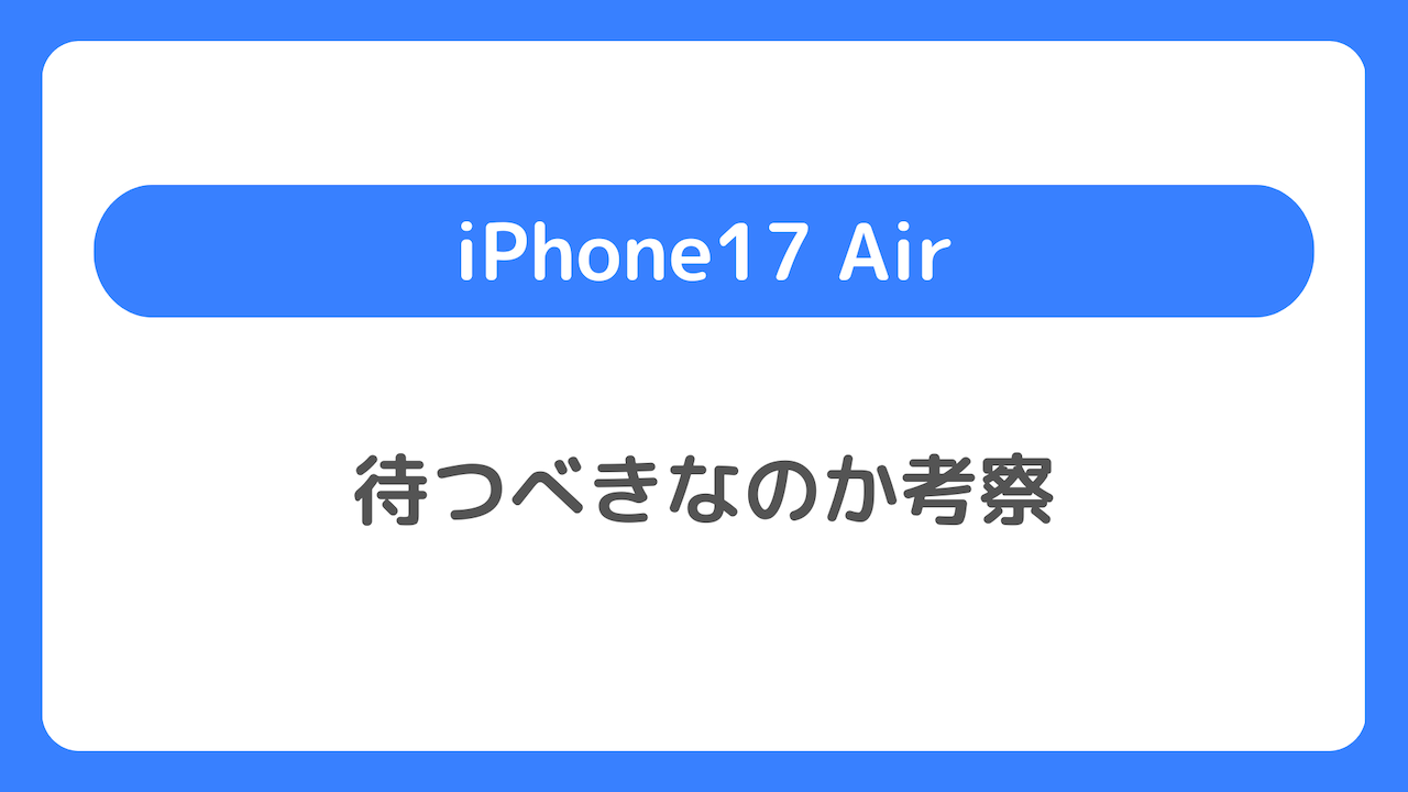 iPhone17 Air（iPhone17 Slim）は待つべきなのか考察