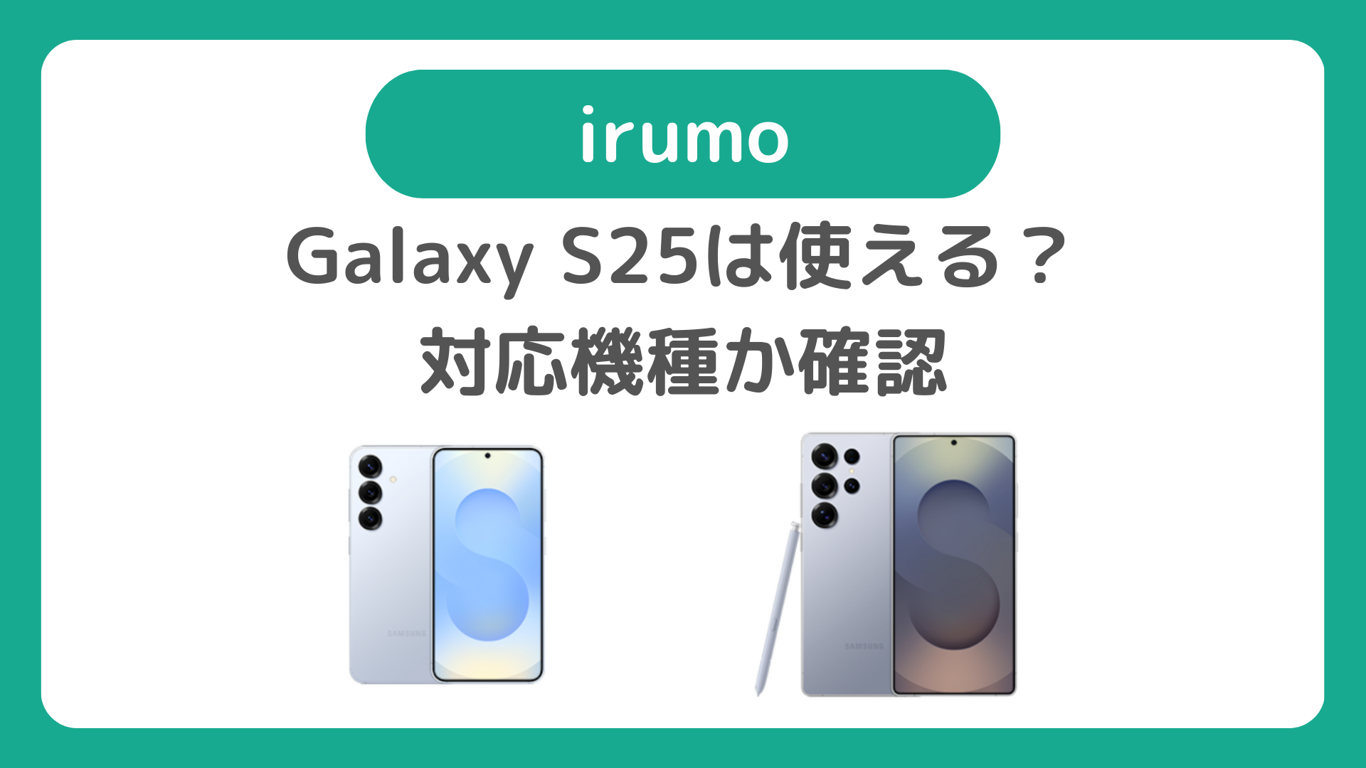 Galaxy S25はirumo（イルモ）で使えるのか確認：対応機種の可能性あり