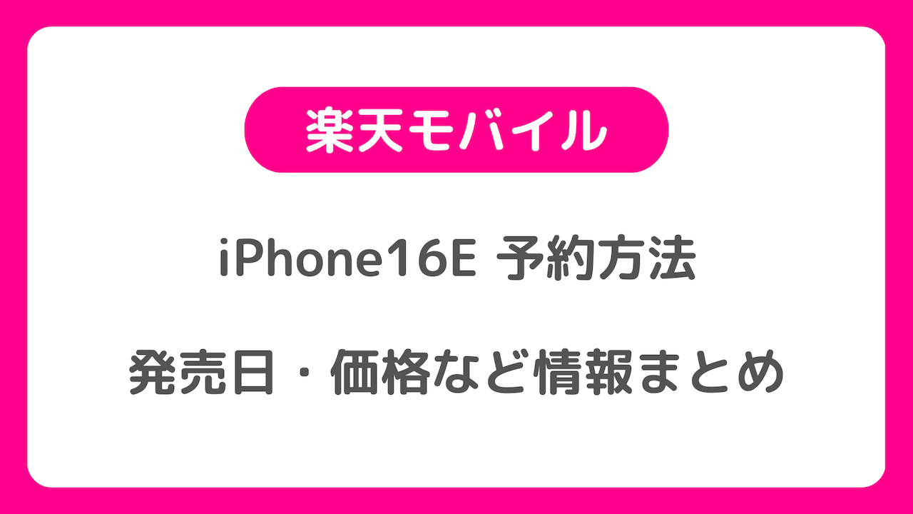 楽天モバイルでiPhone16Eを予約する方法：楽天モバイル版iPhone 16Eの発売日や価格などの情報も