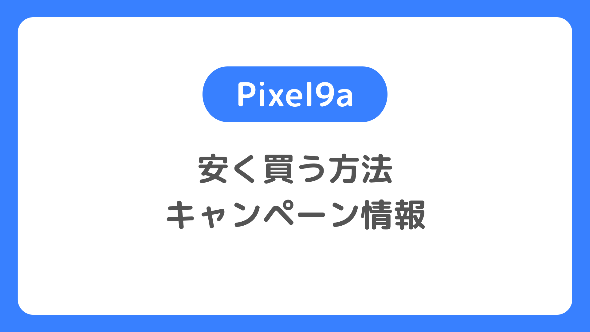 Pixel9aを安く買う方法とキャンペーン。Pixel 9aはどこで買うのがお得か？最安値は？